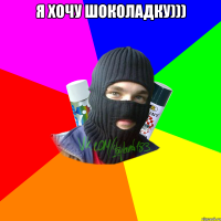 я хочу шоколадку))) 