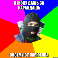 в жопу дашь за карандашь оксему от карюгина