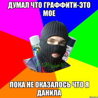 думал что граффити-это мое пока не оказалось что я Данила