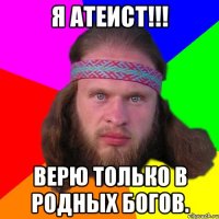 Я атеист!!! Верю только в РОДных богов.