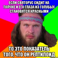 Если святорус сидит на толчке и его глаза из голубых становятся красными то это показатель того, что он рептилоид