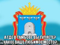  А где в тамбове вы гуляете? Какое ваше любимое место?