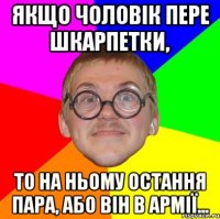 Якщо чоловік пере шкарпетки, то на ньому остання пара, або він в Армії...