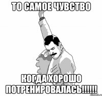 То самое чувство Когда хорошо потренировалась!!!!!!