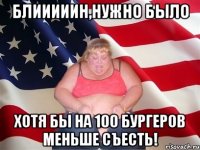 Блииииин,нужно было хотя бы на 100 бургеров меньше съесть!