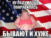 Ну подумаешь понравилась Бывают и хуже