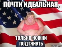 Почти идеальная, только ножки подтянуть