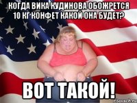 Когда Вика Кудинова обожрется 10 кг конфет какой она будет? Вот такой!