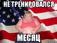 Не тренировался Месяц