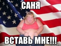 саня вставь мне!!!