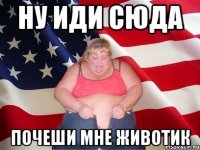 Ну иди сюда Почеши мне животик