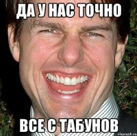 Да у нас точно все с Табунов