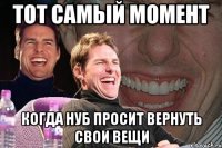 тот самый момент когда нуб просит вернуть свои вещи