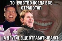 то чувство когда все отработал а другие еще отрабатывают