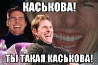 Каськова! Ты такая Каськова!