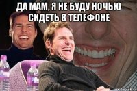 Да мам, я не буду ночью сидеть в телефоне 