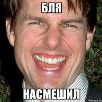 бля насмешил