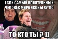 Если самый влиятельный человек мира якобы ХУ*ЛО ТО КТО ТЫ ? ))