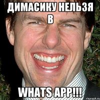 Димасику нельзя в Whats app!!!