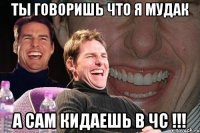 Ты говоришь что я мудак а сам кидаешь в ЧС !!!