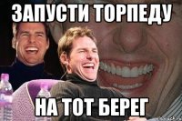 запусти торпеду на тот берег