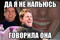 Да я не напьюсь говорила она