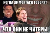 когда [Immortals] говорят что они не читеры