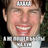 АХАХА А НЕ ПОШЕЛ БЫ ТЫ НА ХУЙ