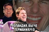  Голандия, вы че Германия?!:D