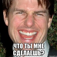  Что ты мне сделаешь?