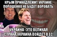 Крым принадлежит Украине. Порошенко не будет воровать. Украина -это великая страна.Украина войдет в ЕС.