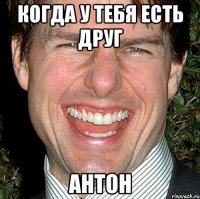 Когда у тебя есть друг Антон