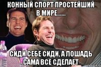 Конный спорт простейший в мире...... Сиди себе сиди, а лошадь сама все сделает