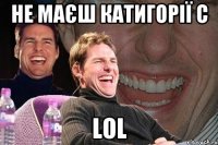 Не маєш катигорії С LOL