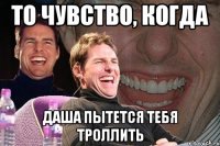 То чувство, когда Даша пытется тебя троллить