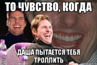 То чувство, когда Даша пытается тебя троллить