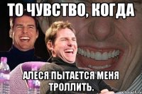 То чувство, когда Алеся пытается меня троллить.