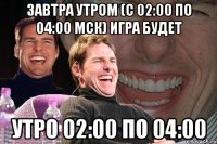 Завтра утром (с 02:00 по 04:00 МСК) игра будет УТРО 02:00 по 04:00