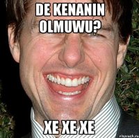 de kenanin olmuwu? xe xe xe