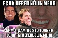 если перепьёшь меня хату отдам, но это только если ты перепьёшь меня