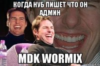 КОГДА НУБ ПИШЕТ ЧТО ОН АДМИН MDK WORMIX