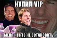 Купил VIP Меня не кто не остановить