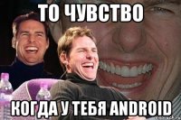 То чувство Когда у тебя Android