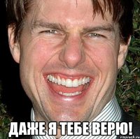  даже я тебе верю!