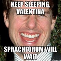 keep sleeping, Valentina sprachforum will wait