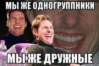 Мы же одногруппники мы же дружные