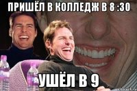 Пришёл в колледж в 8 :30 Ушёл в 9