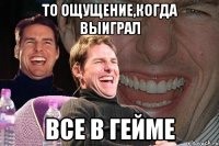 То ощущение,когда выиграл Все в гейме