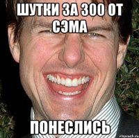 шутки за 300 от сэма понеслись