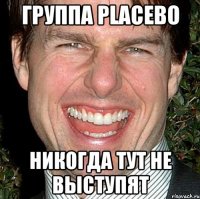 группа Placebo никогда тут не выступят